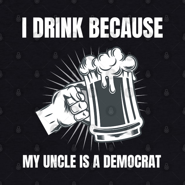 I Drink Because My Uncle Is A Democrat Republican print by merchlovers